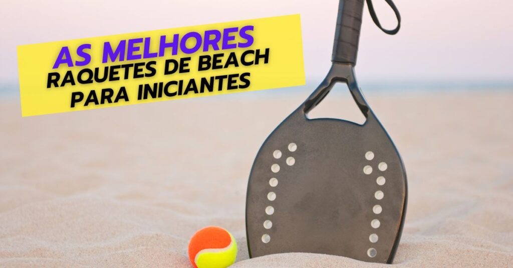 As 7 Melhores Raquetes de Beach Tennis Para Iniciantes em 2025